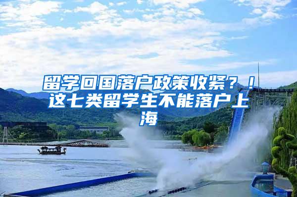 留学回国落户政策收紧？！这七类留学生不能落户上海