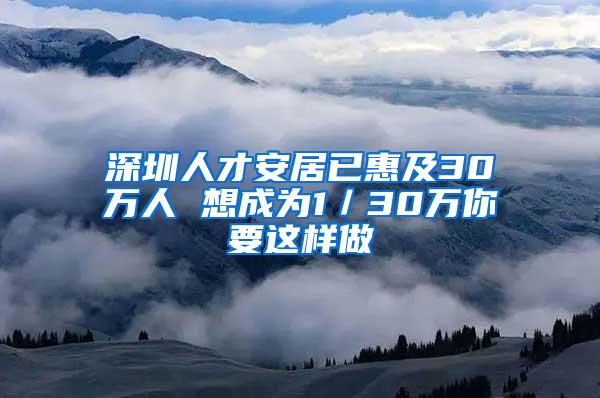 深圳人才安居已惠及30万人 想成为1／30万你要这样做