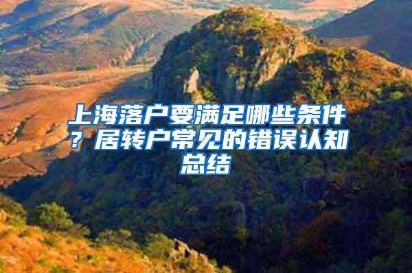 上海落户要满足哪些条件？居转户常见的错误认知总结