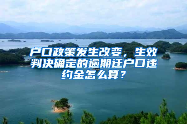 户口政策发生改变，生效判决确定的逾期迁户口违约金怎么算？