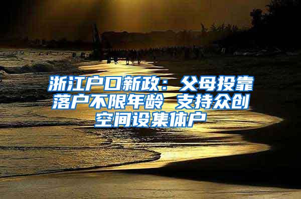 浙江户口新政：父母投靠落户不限年龄 支持众创空间设集体户