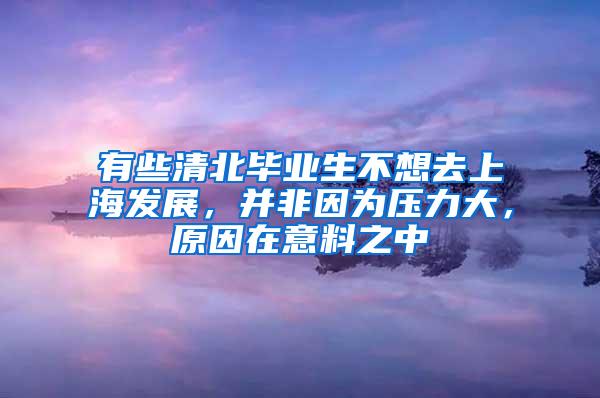 有些清北毕业生不想去上海发展，并非因为压力大，原因在意料之中