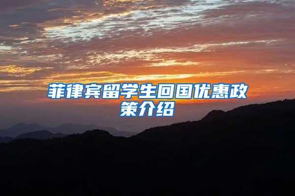 菲律宾留学生回国优惠政策介绍