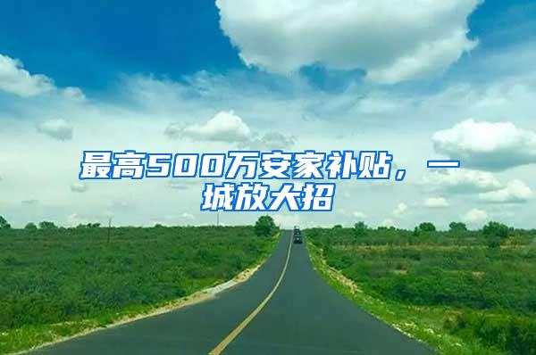 最高500万安家补贴，一城放大招