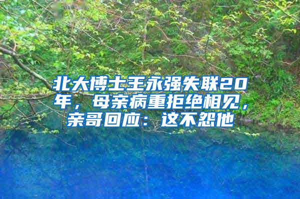 北大博士王永强失联20年，母亲病重拒绝相见，亲哥回应：这不怨他