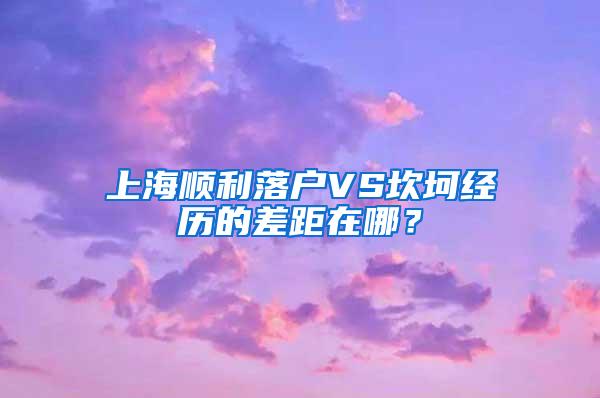 上海顺利落户VS坎坷经历的差距在哪？