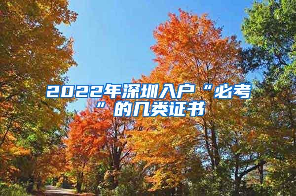 2022年深圳入户“必考”的几类证书