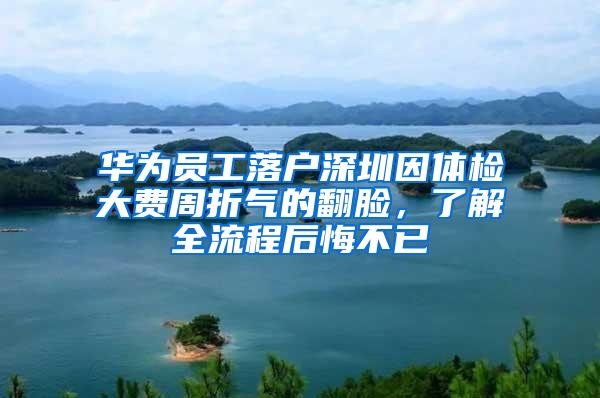 华为员工落户深圳因体检大费周折气的翻脸，了解全流程后悔不已