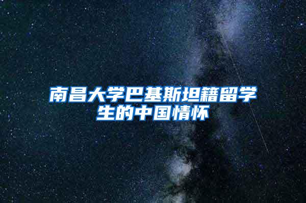 南昌大学巴基斯坦籍留学生的中国情怀