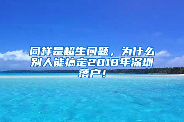 同样是超生问题，为什么别人能搞定2018年深圳落户！