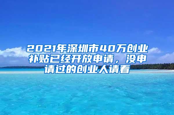 2021年深圳市40万创业补贴已经开放申请，没申请过的创业人请看