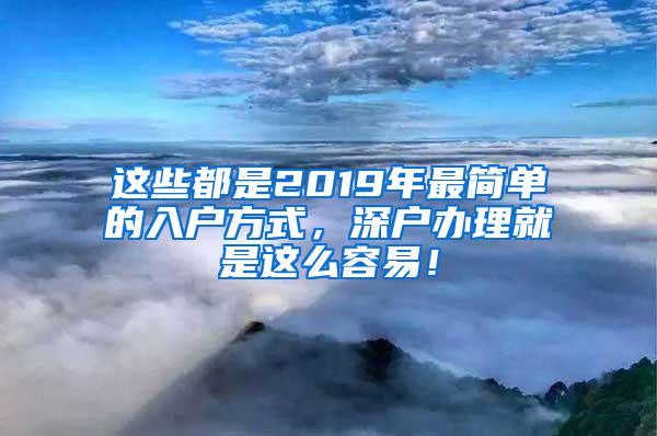 这些都是2019年最简单的入户方式，深户办理就是这么容易！