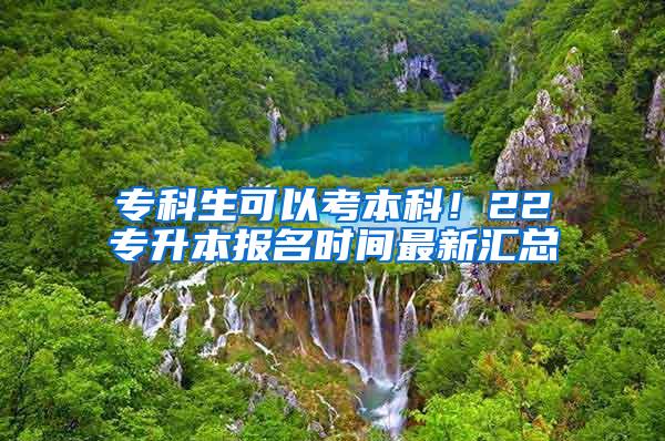 专科生可以考本科！22专升本报名时间最新汇总