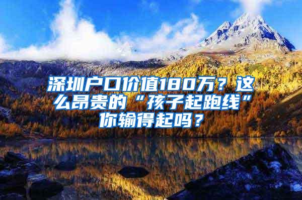 深圳户口价值180万？这么昂贵的“孩子起跑线”你输得起吗？