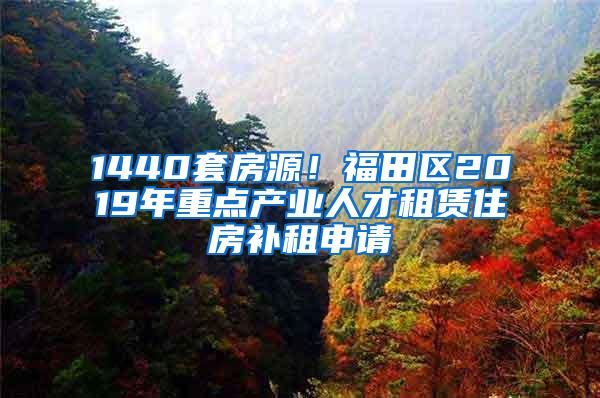 1440套房源！福田区2019年重点产业人才租赁住房补租申请