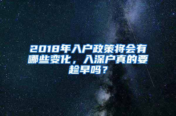 2018年入户政策将会有哪些变化，入深户真的要趁早吗？