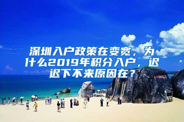 深圳入户政策在变宽，为什么2019年积分入户，迟迟下不来原因在？