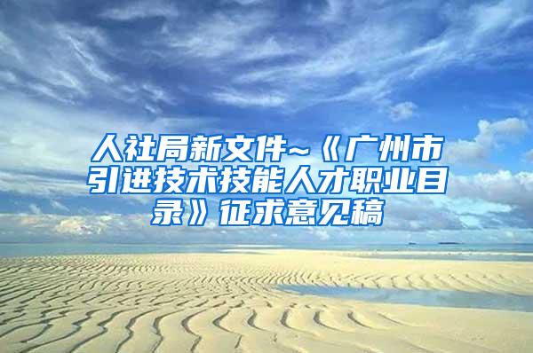 人社局新文件~《广州市引进技术技能人才职业目录》征求意见稿