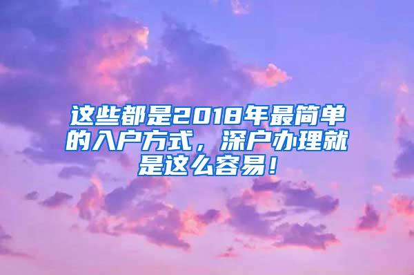 这些都是2018年最简单的入户方式，深户办理就是这么容易！