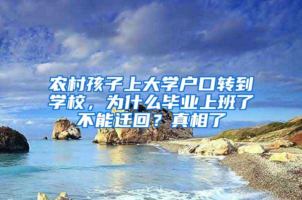 农村孩子上大学户口转到学校，为什么毕业上班了不能迁回？真相了