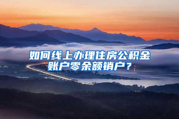 如何线上办理住房公积金账户零余额销户？