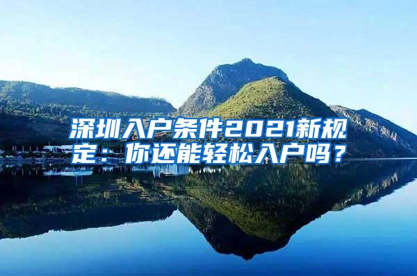 深圳入户条件2021新规定：你还能轻松入户吗？