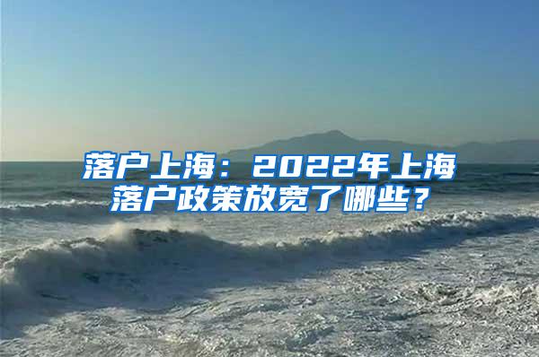 落户上海：2022年上海落户政策放宽了哪些？