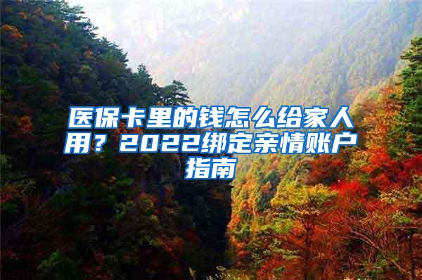 医保卡里的钱怎么给家人用？2022绑定亲情账户指南