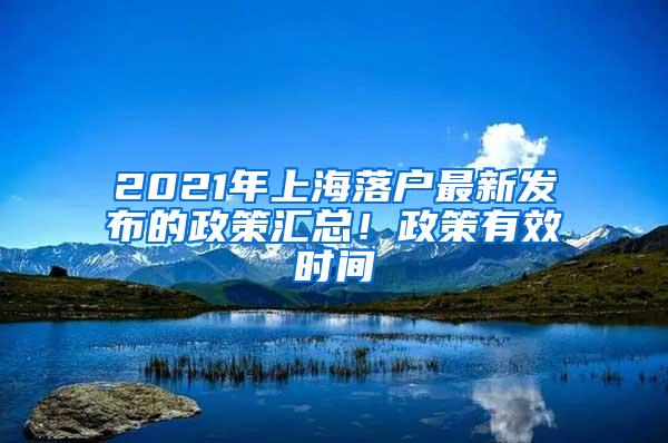 2021年上海落户最新发布的政策汇总！政策有效时间