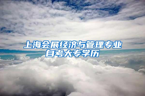 上海会展经济与管理专业自考大专学历