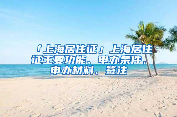 「上海居住证」上海居住证主要功能、申办条件、申办材料、签注