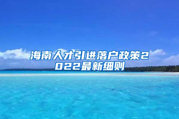 海南人才引进落户政策2022最新细则