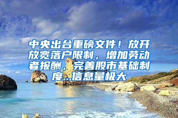 中央出台重磅文件！放开放宽落户限制，增加劳动者报酬，完善股市基础制度...信息量极大