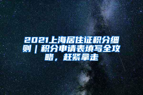 2021上海居住证积分细则｜积分申请表填写全攻略，赶紧拿走