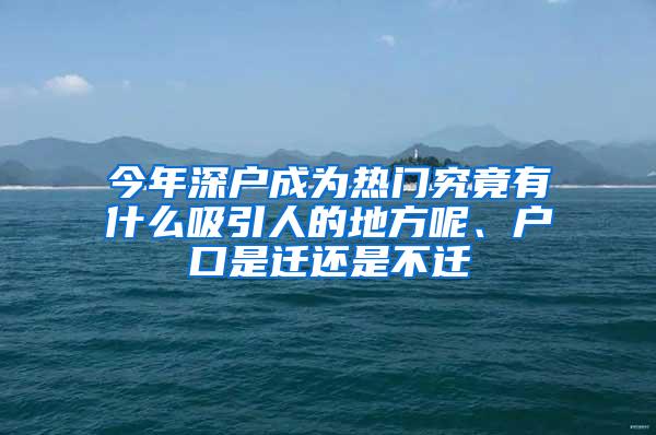 今年深户成为热门究竟有什么吸引人的地方呢、户口是迁还是不迁