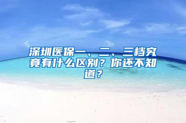 深圳医保一、二、三档究竟有什么区别？你还不知道？