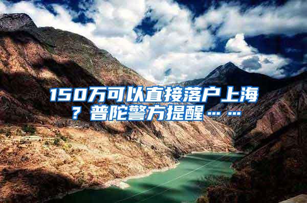 150万可以直接落户上海？普陀警方提醒……