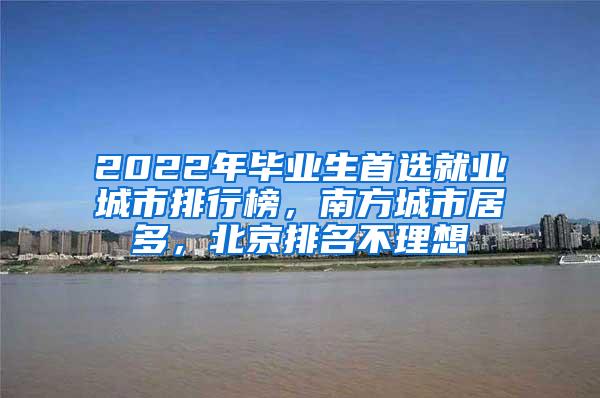 2022年毕业生首选就业城市排行榜，南方城市居多，北京排名不理想