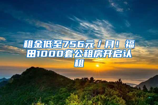 租金低至756元／月！福田1000套公租房开启认租