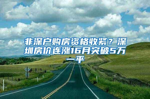 非深户购房资格收紧？深圳房价连涨16月突破5万一平