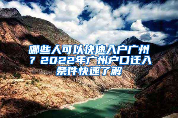 哪些人可以快速入户广州？2022年广州户口迁入条件快速了解