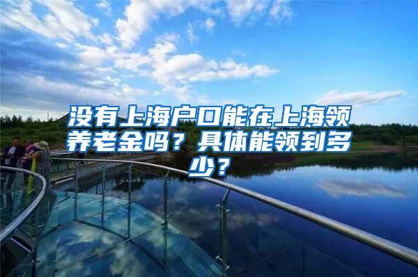 没有上海户口能在上海领养老金吗？具体能领到多少？