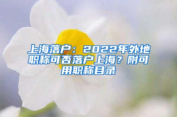 上海落户：2022年外地职称可否落户上海？附可用职称目录