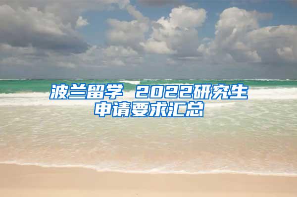 波兰留学 2022研究生申请要求汇总