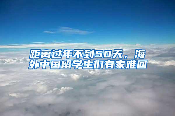 距离过年不到50天，海外中国留学生们有家难回