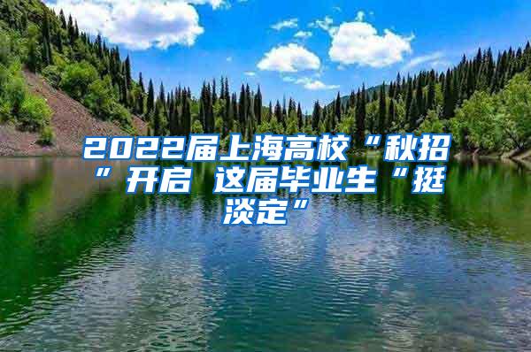 2022届上海高校“秋招”开启 这届毕业生“挺淡定”