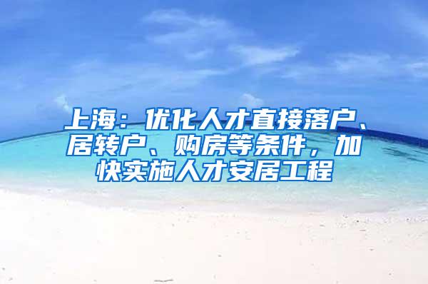 上海：优化人才直接落户、居转户、购房等条件，加快实施人才安居工程