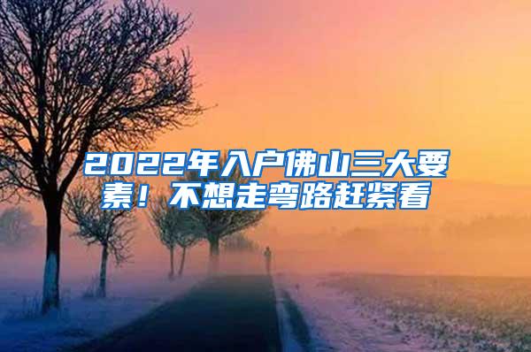 2022年入户佛山三大要素！不想走弯路赶紧看