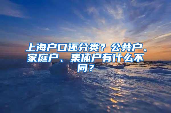 上海户口还分类？公共户、家庭户、集体户有什么不同？