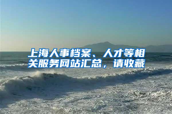 上海人事档案、人才等相关服务网站汇总，请收藏